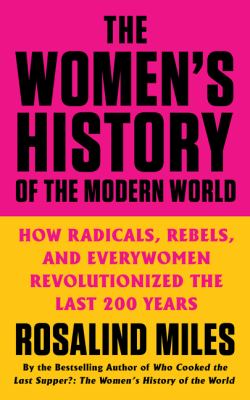 Cover of The women's history of the modern world : how radicals, rebels, and everywomen revolutionized the last 200 years