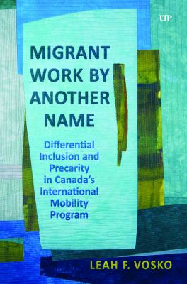 Cover of Migrant work by another name : differential inclusion and precarity in Canada's international mobility program