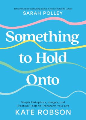 Cover of Something to hold onto : simple metaphors, images, and practical tools to transform your life