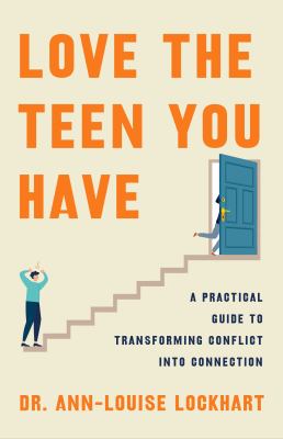 Cover of Love the teen you have: A practical guide to transforming conflict into connection