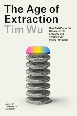 Cover of The age of extraction : how tech platforms conquered the economy and threaten our future prosperity