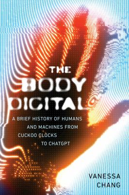 Cover of The body digital : a brief history of humans and machines from cuckoo clocks to ChatGPT