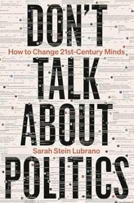 Cover of Don't talk about politics : how to change 21st-century minds