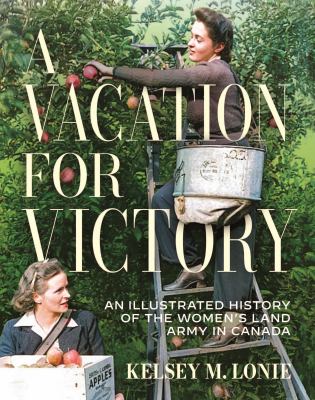 Cover of A vacation for victory : an illustrated history of the Women's Land Army in Canada