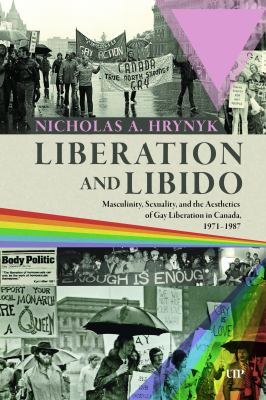Cover of Liberation and libido : masculinity, sexuality, and the aesthetics of gay liberation in Canada, 1971--1987