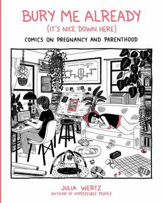 Bury me already (it's nice down here) : comics on pregnancy and parenthood by Wertz, Julia