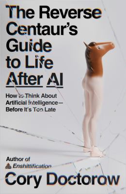 Cover of The reverse centaur's guide to life after AI : how to think about artificial intelligence -- before it's too late