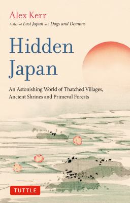 Hidden Japan : an astonishing world of thatched villages, ancient shrines and primeval forests by Kerr, Alex