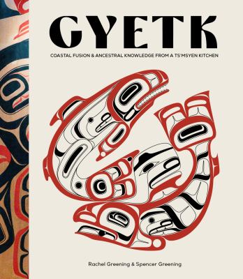 Gyetk : coastal fusion and ancestral knowledge from a Ts'msyen kitchen by Greening, Rachel