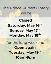 Prince Rupert Public Library long weekend closure notice on a yellow wildflower background. The library will be closed Saturday May 16th, Sunday May 17th, and Monday May 18th for the long weekend. Open again Tuesday May 19th, 10am to 9pm.